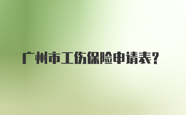 广州市工伤保险申请表?