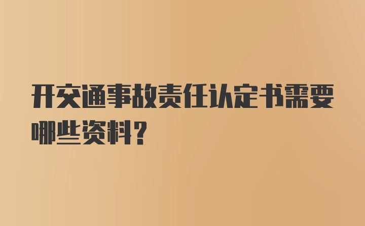 开交通事故责任认定书需要哪些资料？