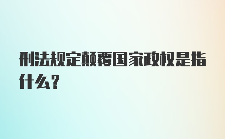 刑法规定颠覆国家政权是指什么?