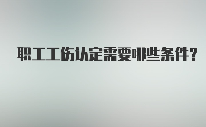 职工工伤认定需要哪些条件?