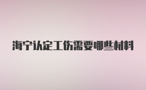 海宁认定工伤需要哪些材料