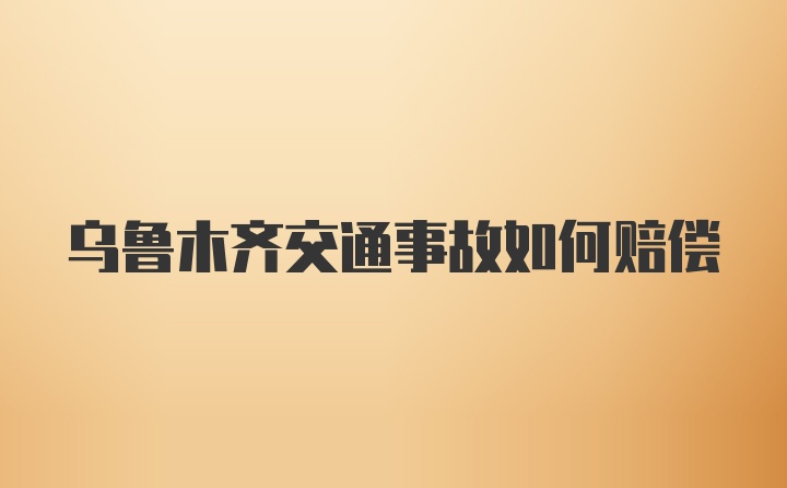 乌鲁木齐交通事故如何赔偿