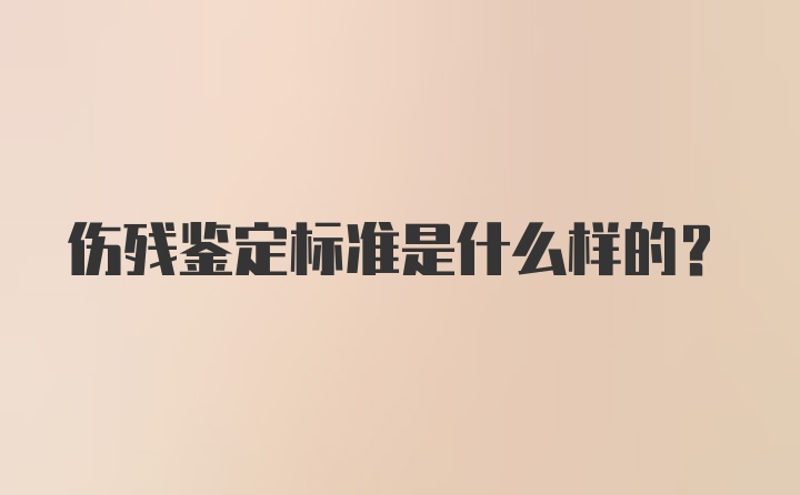 伤残鉴定标准是什么样的？