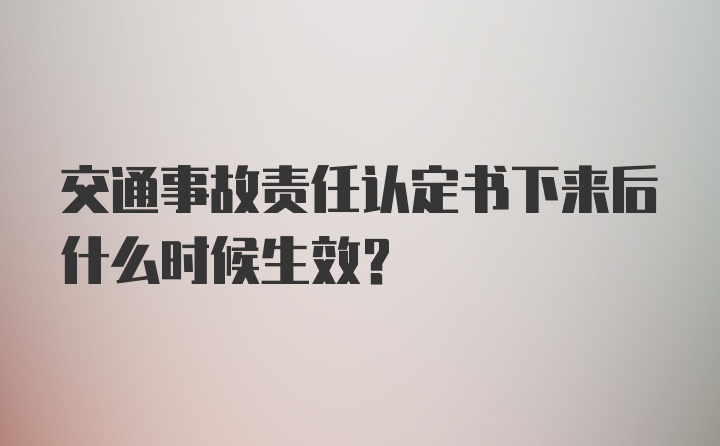 交通事故责任认定书下来后什么时候生效？