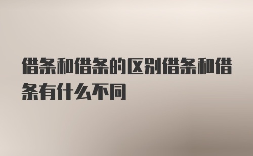 借条和借条的区别借条和借条有什么不同