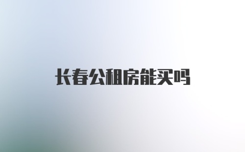 长春公租房能买吗