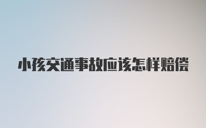 小孩交通事故应该怎样赔偿