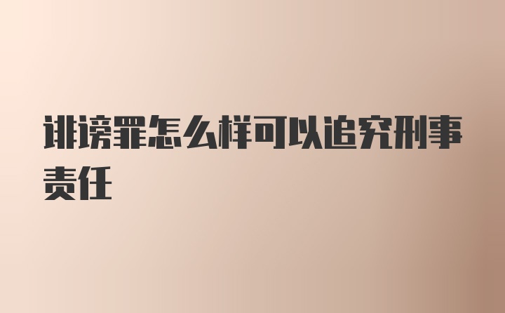 诽谤罪怎么样可以追究刑事责任