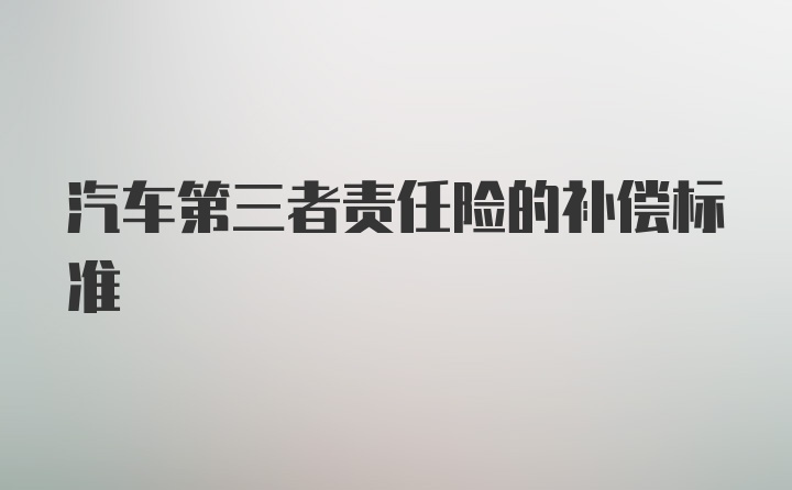 汽车第三者责任险的补偿标准