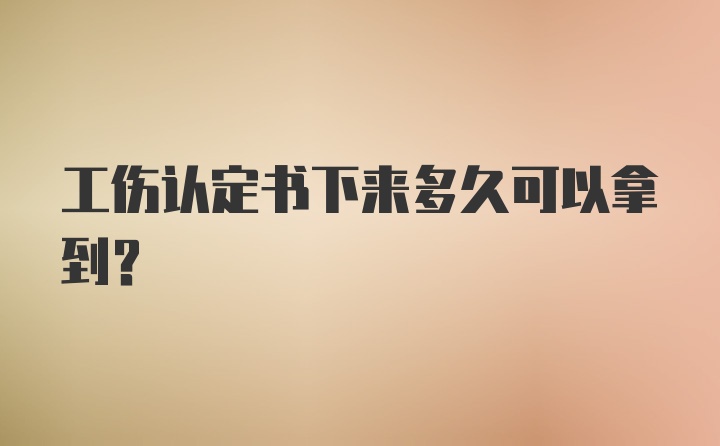 工伤认定书下来多久可以拿到？