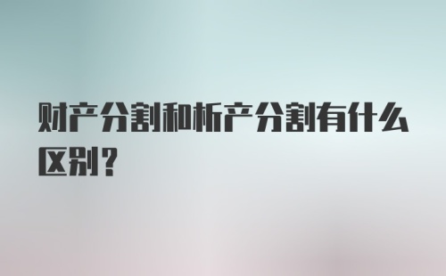 财产分割和析产分割有什么区别？