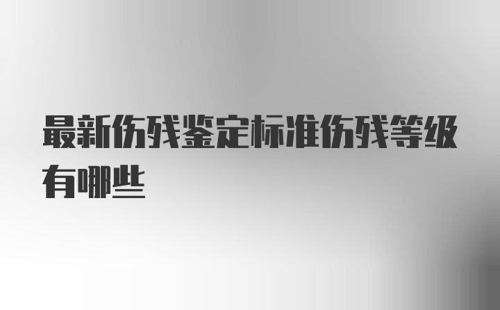 最新伤残鉴定标准伤残等级有哪些