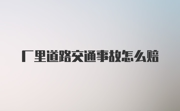 厂里道路交通事故怎么赔