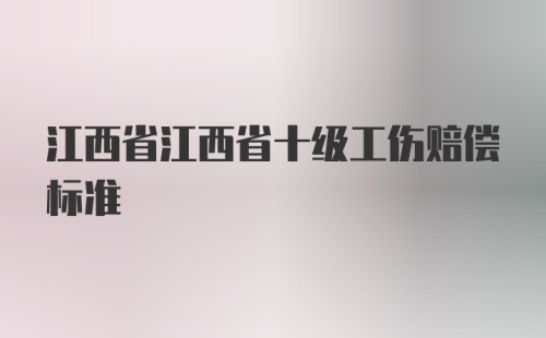 江西省江西省十级工伤赔偿标准