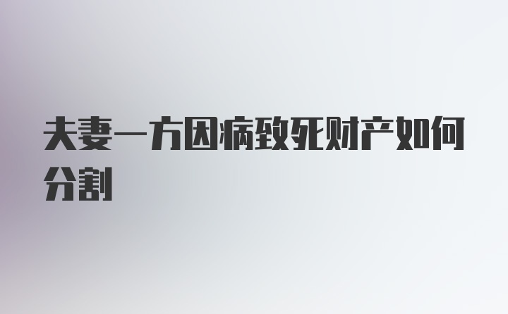 夫妻一方因病致死财产如何分割