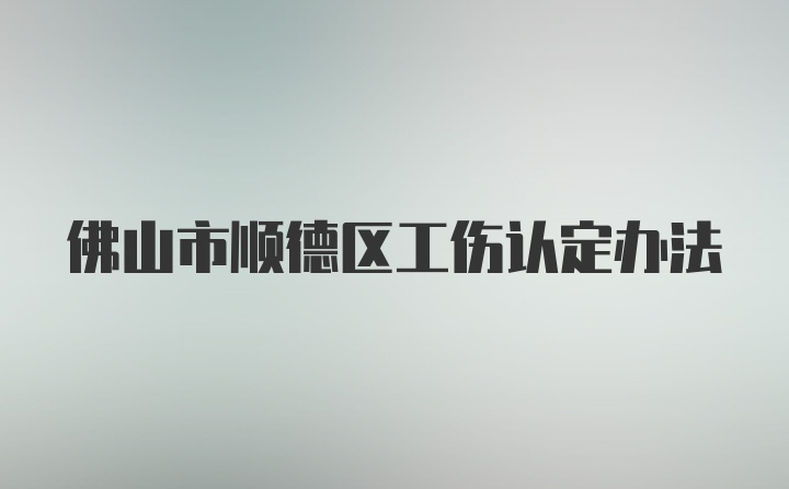 佛山市顺德区工伤认定办法