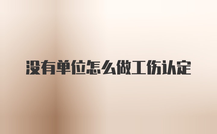 没有单位怎么做工伤认定