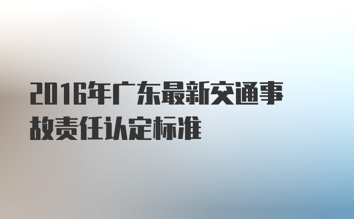 2016年广东最新交通事故责任认定标准