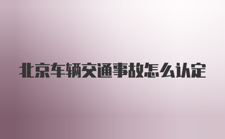 北京车辆交通事故怎么认定