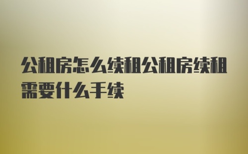 公租房怎么续租公租房续租需要什么手续