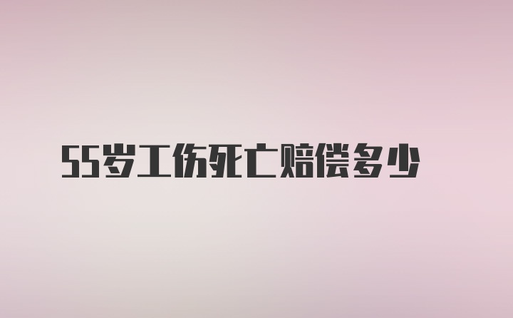 55岁工伤死亡赔偿多少