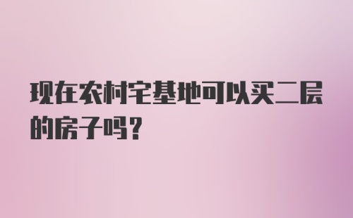 现在农村宅基地可以买二层的房子吗？