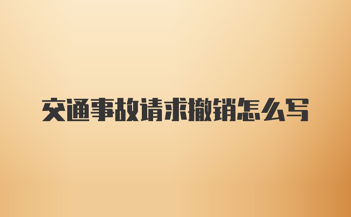 交通事故请求撤销怎么写