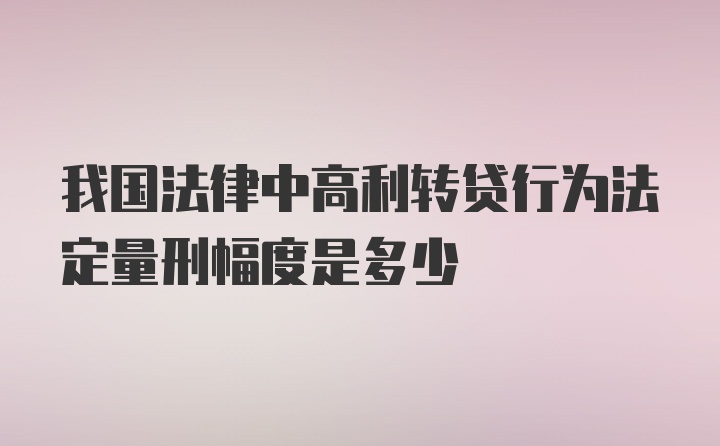 我国法律中高利转贷行为法定量刑幅度是多少