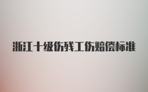 浙江十级伤残工伤赔偿标准