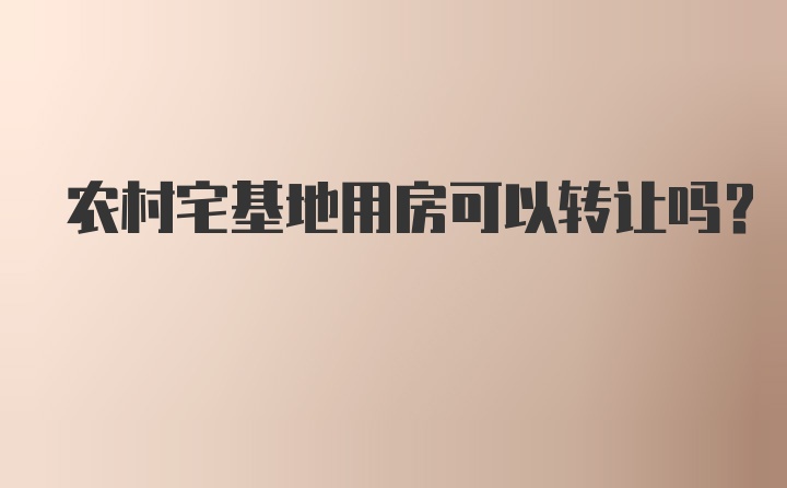 农村宅基地用房可以转让吗？