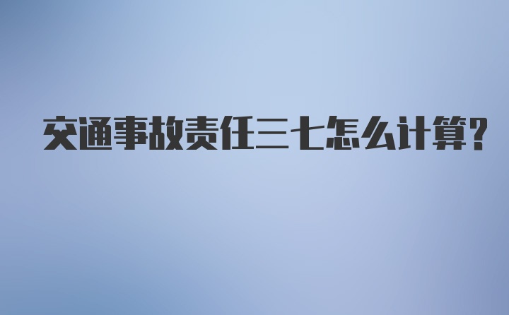 交通事故责任三七怎么计算?