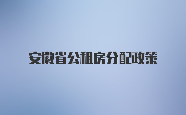 安徽省公租房分配政策