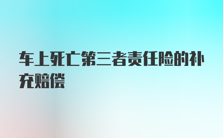 车上死亡第三者责任险的补充赔偿