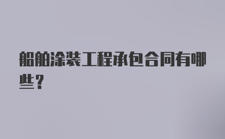 船舶涂装工程承包合同有哪些？