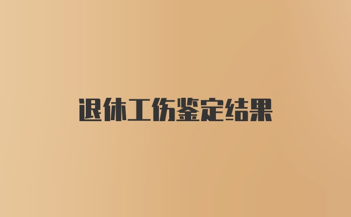 退休工伤鉴定结果