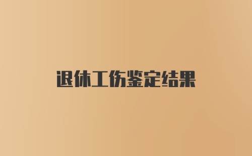 退休工伤鉴定结果