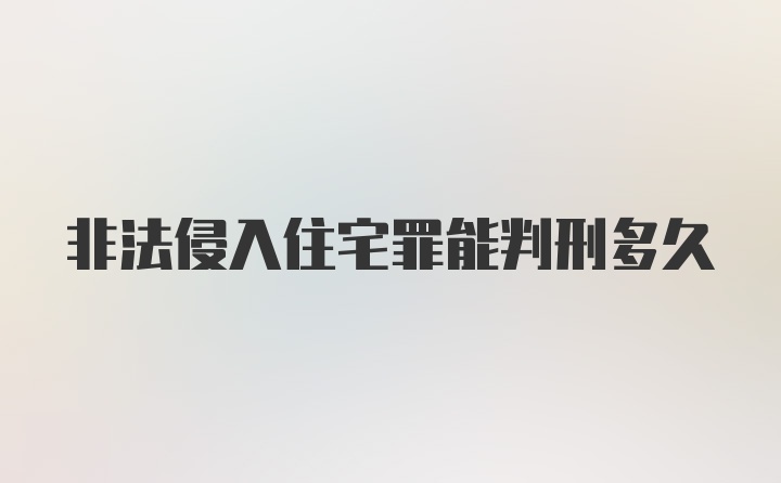 非法侵入住宅罪能判刑多久