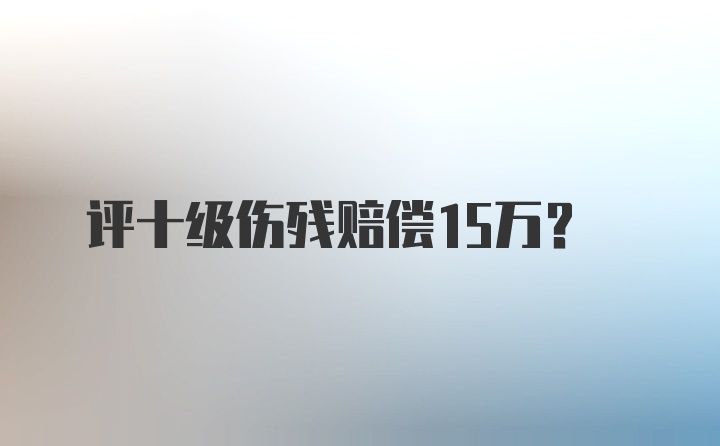 评十级伤残赔偿15万？