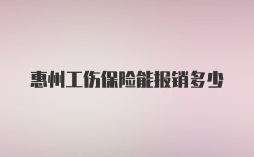 惠州工伤保险能报销多少