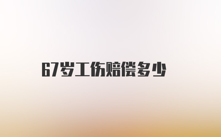 67岁工伤赔偿多少