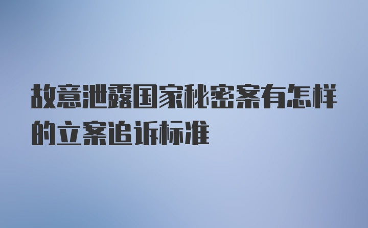 故意泄露国家秘密案有怎样的立案追诉标准