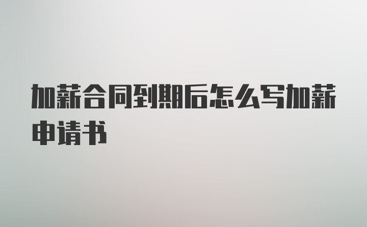 加薪合同到期后怎么写加薪申请书