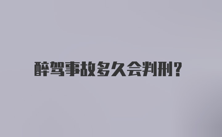 醉驾事故多久会判刑?