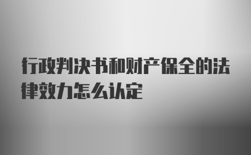 行政判决书和财产保全的法律效力怎么认定