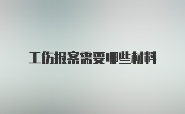 工伤报案需要哪些材料