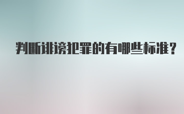 判断诽谤犯罪的有哪些标准？