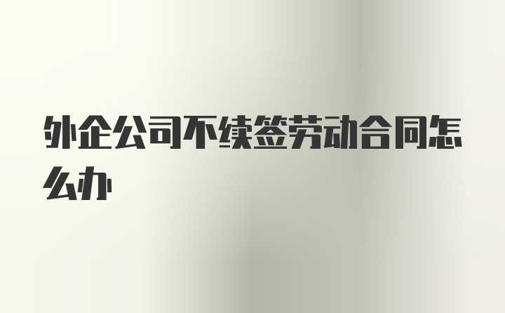 外企公司不续签劳动合同怎么办