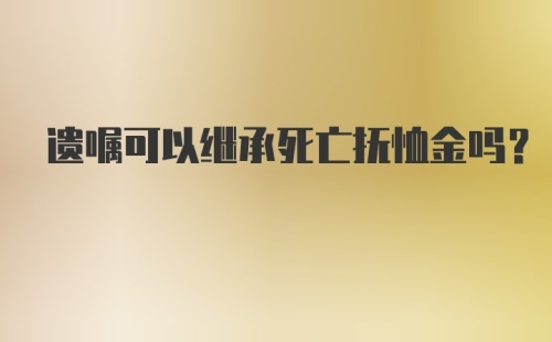 遗嘱可以继承死亡抚恤金吗？