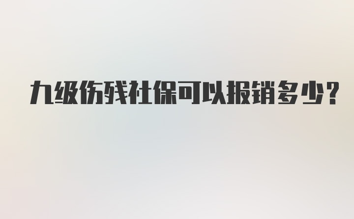 九级伤残社保可以报销多少？