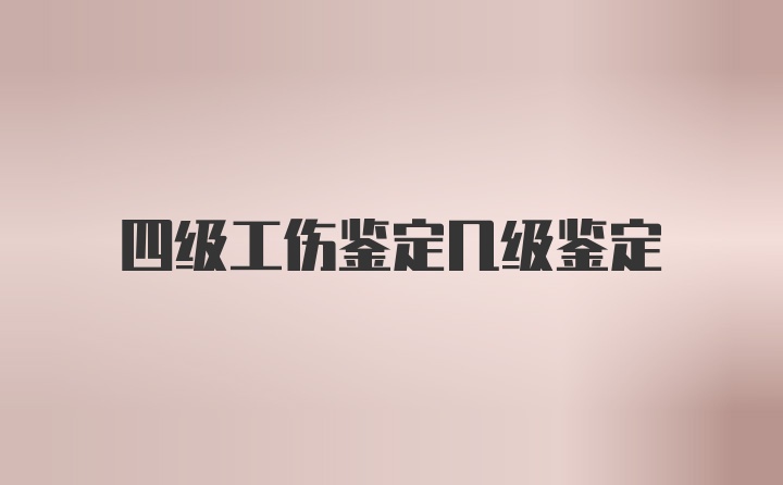 四级工伤鉴定几级鉴定